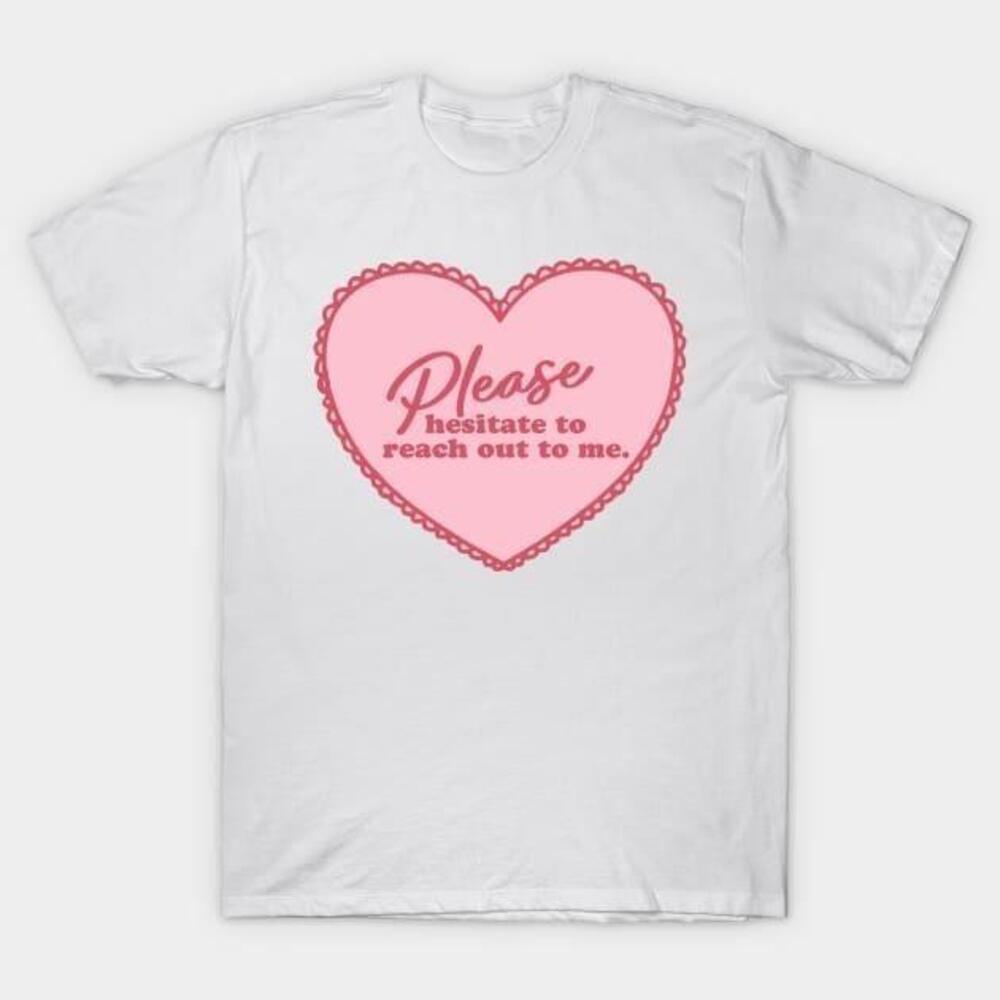 Please Hesitate To Reach Out To Me Valentines Day Tshirt